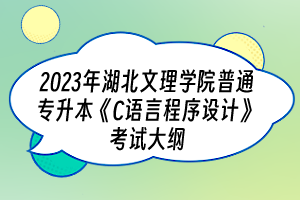 2023年湖北文理學(xué)院普通專升本《C語言程序設(shè)計(jì)》考試大綱