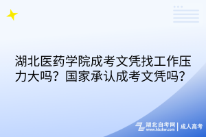 湖北醫(yī)藥學院成考文憑找工作壓力大嗎？國家承認成考文憑嗎？