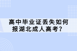 高中畢業(yè)證丟失如何報湖北成人高考？