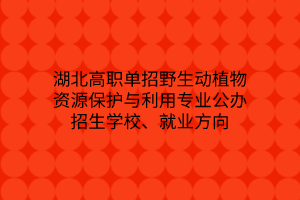 湖北高職單招野生動植物資源保護(hù)與利用專業(yè)公辦招生學(xué)校、就業(yè)方向