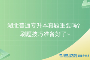 湖北普通專升本真題重要嗎？刷題技巧準備好了~