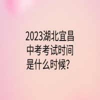 2023湖北宜昌中考考試時間是什么時候？