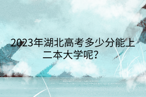 2023年湖北高考多少分能上二本大學(xué)呢？