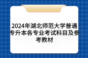 2024年湖北師范大學(xué)普通專升本各專業(yè)考試科目及參考教材