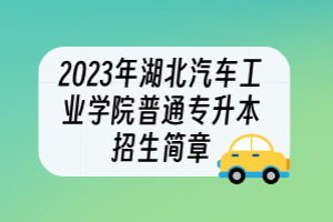 2023年湖北汽車工業(yè)學(xué)院普通專升本招生簡(jiǎn)章