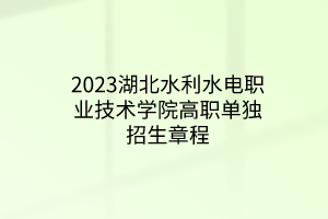 2023湖北水利水電職業(yè)技術(shù)學(xué)院高職單獨招生章程