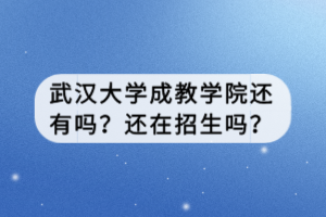 武漢大學(xué)成教學(xué)院還有嗎？還在招生嗎？