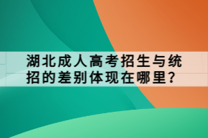 湖北成人高考招生與統(tǒng)招的差別體現(xiàn)在哪里？