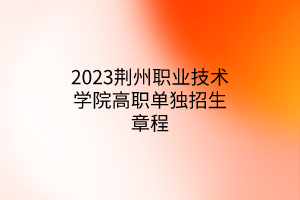 2023荊州職業(yè)技術(shù)學(xué)院高職單獨招生章程