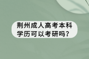 荊州成人高考本科學(xué)歷可以考研嗎？