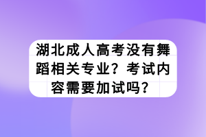 湖北成人高考沒(méi)有舞蹈相關(guān)專(zhuān)業(yè)？考試內(nèi)容需要加試嗎？