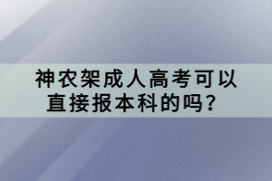 神農(nóng)架成人高考可以直接報本科的嗎？