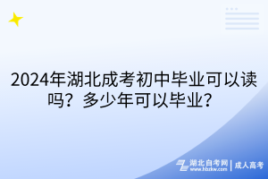 2024年湖北成考初中畢業(yè)可以讀嗎？多少年可以畢業(yè)？