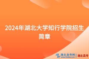 2024年湖北大學(xué)知行學(xué)院招生簡(jiǎn)章