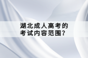 湖北成人高考的考試內(nèi)容范圍？