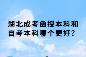 湖北成考函授本科和自考本科哪個更好？