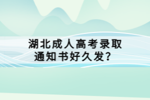 湖北成人高考錄取通知書好久發(fā)？