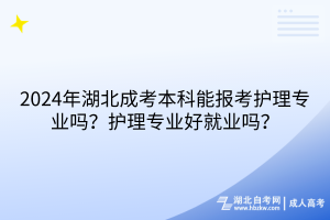 2024年湖北成考本科能報考護(hù)理專業(yè)嗎？護(hù)理專業(yè)好就業(yè)嗎？