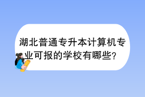 湖北普通專升本計(jì)算機(jī)專業(yè)可報(bào)的學(xué)校有哪些？