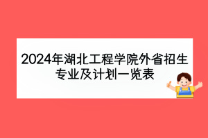 2024年湖北工程學(xué)院外省招生專業(yè)及計(jì)劃一覽表