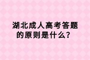 湖北成人高考答題的原則是什么？