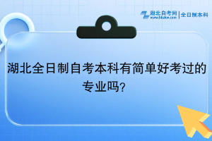 湖北全日制自考本科有簡(jiǎn)單好考過(guò)的專(zhuān)業(yè)嗎？