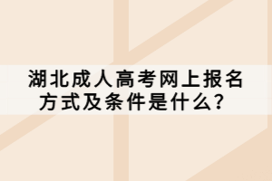 湖北成人高考網(wǎng)上報(bào)名方式及條件是什么？