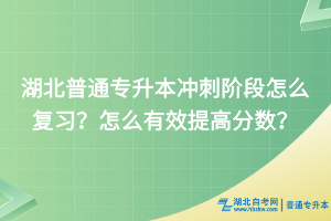 湖北普通專升本沖刺階段怎么復(fù)習(xí)？怎么有效提高分?jǐn)?shù)？
