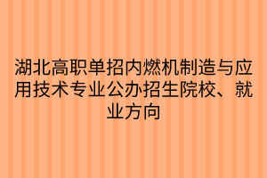 湖北高職單招內(nèi)燃機制造與應用技術專業(yè)公辦招生院校、就業(yè)方向