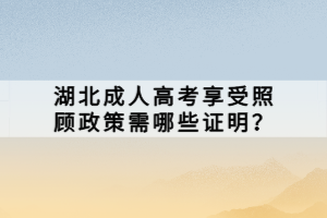 湖北成人高考享受照顧政策需哪些證明？