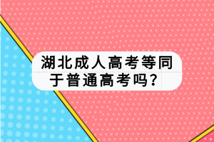 湖北成人高考等同于普通高考嗎？