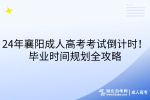 24年襄陽成人高考考試倒計時！畢業(yè)時間規(guī)劃全攻略