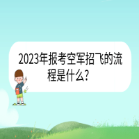 2023年報考空軍招飛的流程是什么？