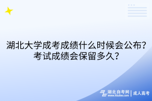 湖北大學(xué)成考成績(jī)什么時(shí)候會(huì)公布？考試成績(jī)會(huì)保留多久？