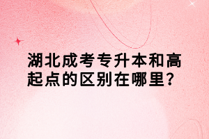 湖北成考專升本和高起點的區(qū)別在哪里？