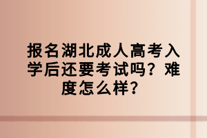 報名湖北成人高考入學后還要考試嗎？難度怎么樣？
