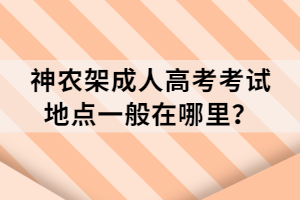 神農(nóng)架成人高考考試地點(diǎn)一般在哪里？