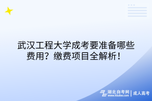 武漢工程大學(xué)成考要準(zhǔn)備哪些費(fèi)用？繳費(fèi)項(xiàng)目全解析！