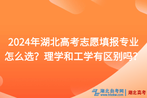 2024年湖北高考志愿填報專業(yè)怎么選？理學和工學有什么區(qū)別？