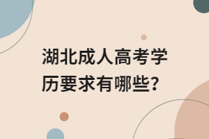 湖北成人高考學(xué)歷要求有哪些？