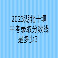 2023湖北十堰中考錄取分數(shù)線是多少？