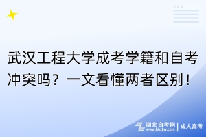 武漢工程大學(xué)成考學(xué)籍和自考沖突嗎？一文看懂兩者區(qū)別！