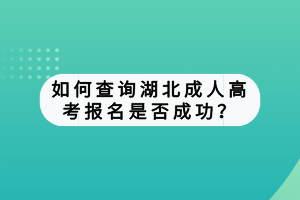 如何查詢湖北成人高考報名是否成功？