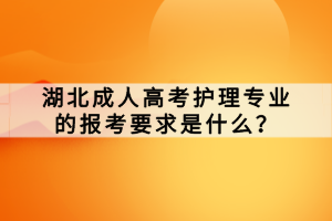 湖北成人高考護(hù)理專業(yè)的報考要求是什么？