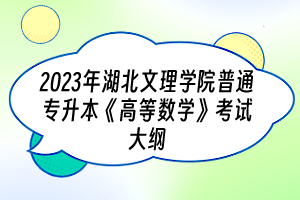 ?2023年湖北文理學(xué)院普通專升本《高等數(shù)學(xué)》考試大綱