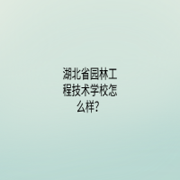 湖北省園林工程技術(shù)學(xué)校怎么樣？