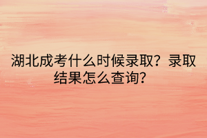 湖北成考什么時候錄?。夸浫〗Y(jié)果怎么查詢？