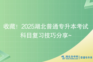 收藏！2025湖北普通專升本考試科目復習技巧分享~