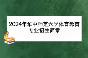 2024年華中師范大學(xué)體育教育專業(yè)招生簡章