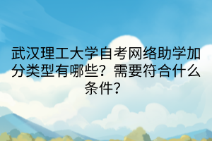 武漢理工大學(xué)自考網(wǎng)絡(luò)助學(xué)加分類(lèi)型有哪些？需要符合什么條件？